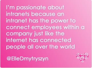 I’m passionate about intranets because an intranet has the power to connect employees within a company just like the internet has connected people all over the world
