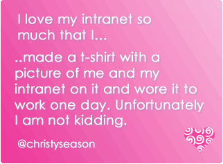 I love my intranet so much that I made a t-shirt with a picture of me and my intranet...