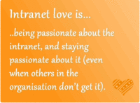 Intranet love is ..being passionate about the intranet, and staying passionate about it (even when others in the organisation don’t get it).