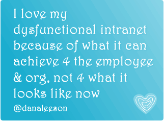 I love my dysfunctional intranet because of what it can achieve 4 the employee & org, not 4 what it looks like now