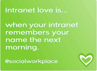 Intranet love is... when your intranet remembers your name the next morning. 
