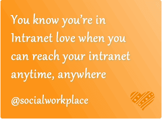 You know you’re in Intranet love when you can reach your intranet anytime, anywhere